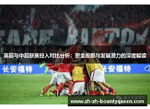 英超与中超联赛投入对比分析：资金差距与发展潜力的深度解读