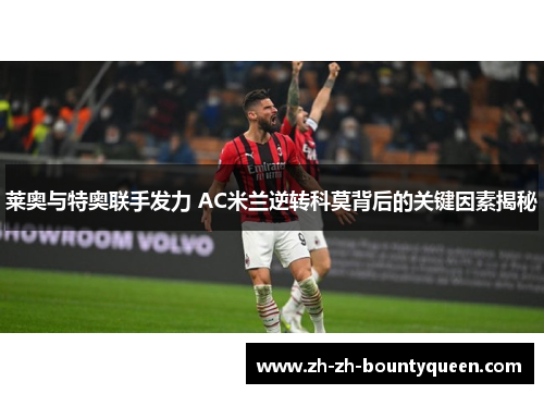 莱奥与特奥联手发力 AC米兰逆转科莫背后的关键因素揭秘