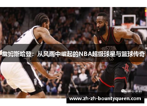 詹姆斯哈登：从风雨中崛起的NBA超级球星与篮球传奇