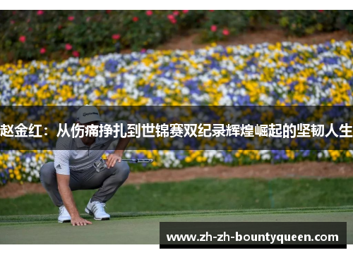 赵金红:从伤痛挣扎到世锦赛双纪录辉煌崛起的坚韧人生 赵金红:从伤痛挣扎到世锦赛双纪录辉煌崛起的坚韧人生