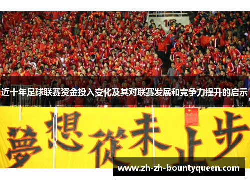 近十年足球联赛资金投入变化及其对联赛发展和竞争力提升的启示 近十年足球联赛资金投入变化及其对联赛发展和竞争力提升的启示