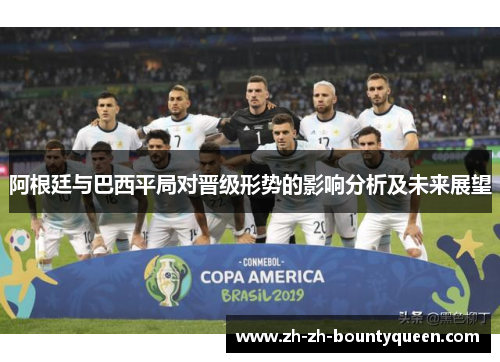 阿根廷与巴西平局对晋级形势的影响分析及未来展望