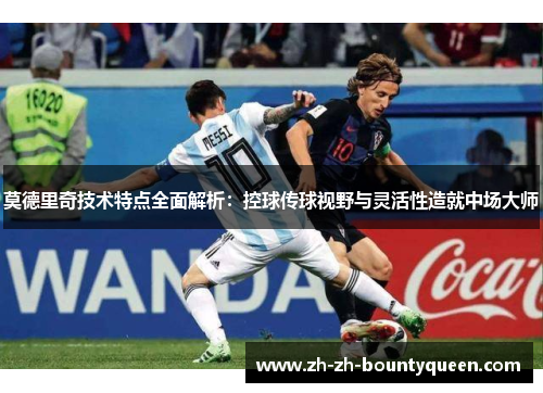 莫德里奇技术特点全面解析:控球传球视野与灵活性造就中场大师 莫德里奇技术特点全面解析:控球传球视野与灵活性造就中场大师