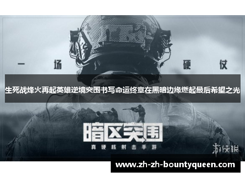 生死战烽火再起英雄逆境突围书写命运终章在黑暗边缘燃起最后希望之光 生死战烽火再起英雄逆境突围书写命运终章在黑暗边缘燃起最后希望之光