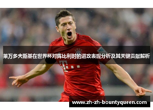 莱万多夫斯基在世界杯对阵比利时的进攻表现分析及其关键贡献解析 莱万多夫斯基在世界杯对阵比利时的进攻表现分析及其关键贡献解析