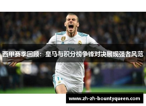 西甲赛季回顾：皇马与积分榜争锋对决展现强者风范