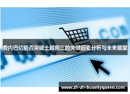 费内巴切能否突破土超前三的关键因素分析与未来展望 费内巴切能否突破土超前三的关键因素分析与未来展望
