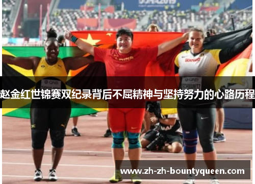 赵金红世锦赛双纪录背后不屈精神与坚持努力的心路历程 赵金红世锦赛双纪录背后不屈精神与坚持努力的心路历程