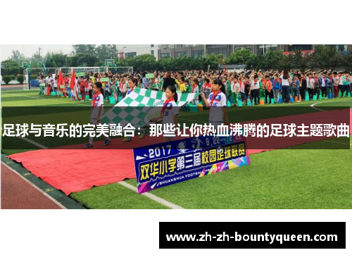 足球与音乐的完美融合:那些让你热血沸腾的足球主题歌曲 足球与音乐的完美融合:那些让你热血沸腾的足球主题歌曲