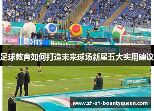 足球教育如何打造未来球场新星五大实用建议