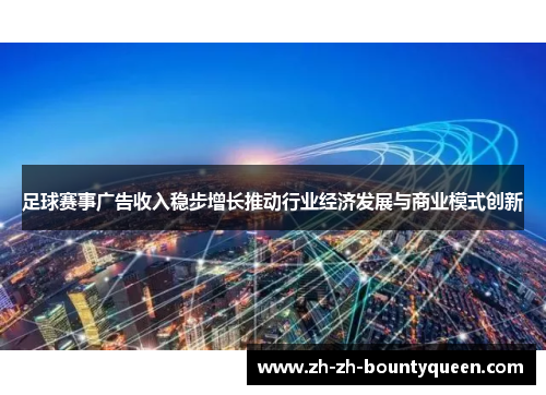 足球赛事广告收入稳步增长推动行业经济发展与商业模式创新 足球赛事广告收入稳步增长推动行业经济发展与商业模式创新