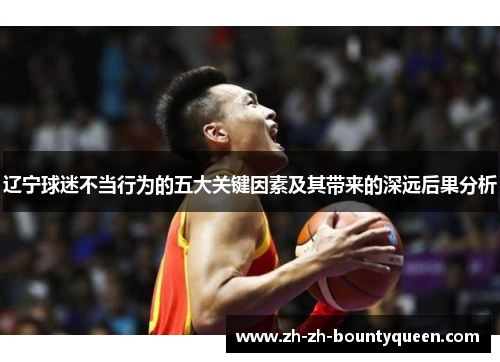 辽宁球迷不当行为的五大关键因素及其带来的深远后果分析