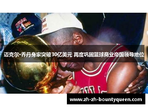 迈克尔·乔丹身家突破30亿美元 再度巩固篮球商业帝国领导地位 迈克尔·乔丹身家突破30亿美元 再度巩固篮球商业帝国领导地位