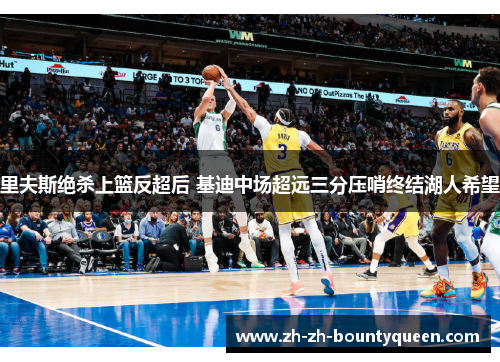 里夫斯绝杀上篮反超后 基迪中场超远三分压哨终结湖人希望 里夫斯绝杀上篮反超后 基迪中场超远三分压哨终结湖人希望