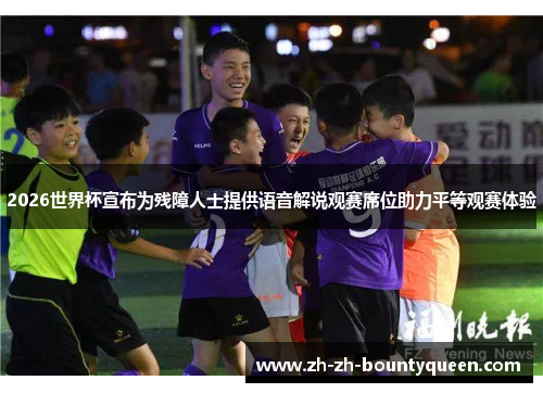 2026世界杯宣布为残障人士提供语音解说观赛席位助力平等观赛体验 2026世界杯宣布为残障人士提供语音解说观赛席位助力平等观赛体验
