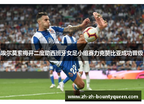 埃尔莫索梅开二度助西班牙女足小组赛力克赞比亚成功晋级 埃尔莫索梅开二度助西班牙女足小组赛力克赞比亚成功晋级