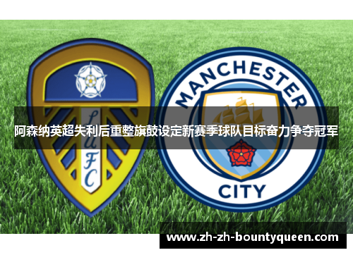 阿森纳英超失利后重整旗鼓设定新赛季球队目标奋力争夺冠军