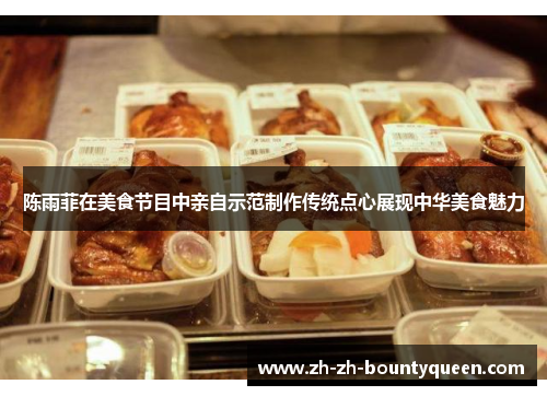 陈雨菲在美食节目中亲自示范制作传统点心展现中华美食魅力