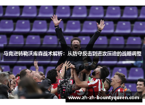 马竞逆转勒沃库森战术解析：从防守反击到进攻压迫的战略调整