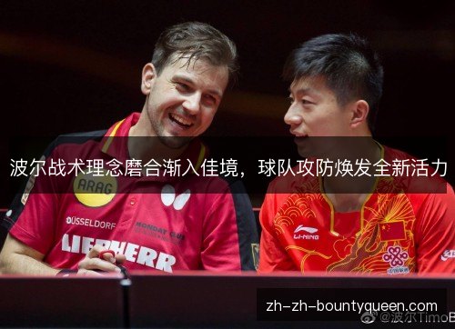 波尔战术理念磨合渐入佳境,球队攻防焕发全新活力 波尔战术理念磨合渐入佳境,球队攻防焕发全新活力