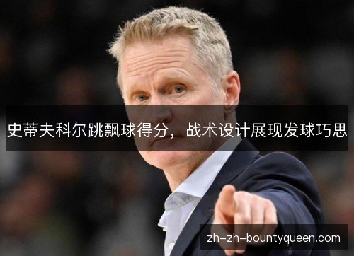史蒂夫科尔跳飘球得分,战术设计展现发球巧思 史蒂夫科尔跳飘球得分,战术设计展现发球巧思